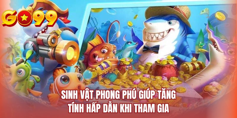 Sinh vật phong phú giúp tăng tính hấp dẫn khi tham gia