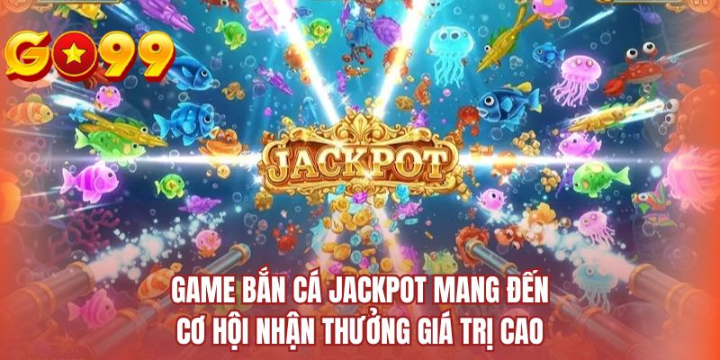 Game bắn cá jackpot mang đến cơ hội nhận thưởng giá trị cao