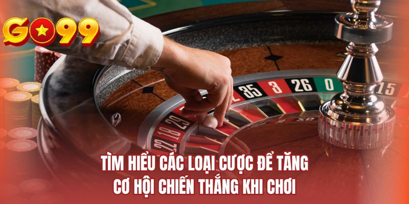 Tìm hiểu các loại cược để tăng cơ hội chiến thắng khi chơi
