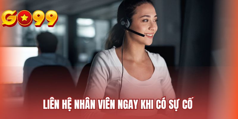 Liên hệ nhân viên ngay khi có sự cố 