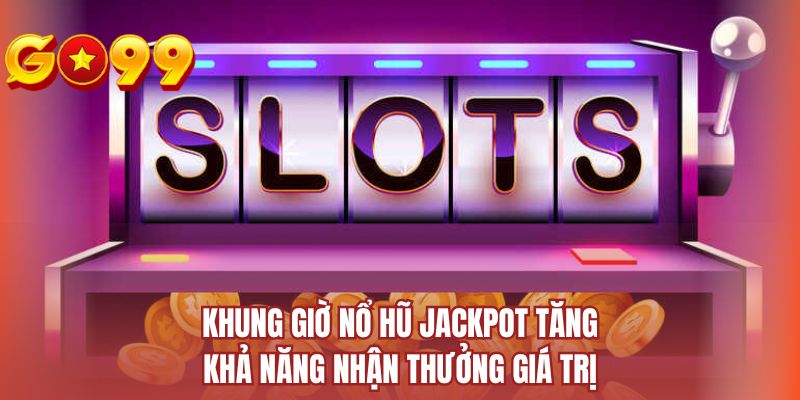 Khung giờ nổ hũ jackpot tăng khả năng nhận thưởng giá trị
